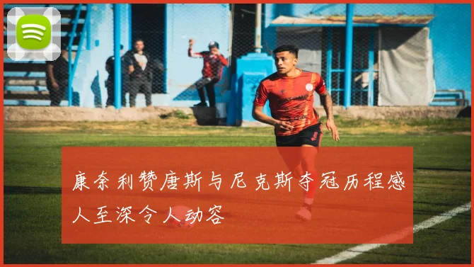 康奈利赞唐斯与尼克斯夺冠历程感人至深令人动容