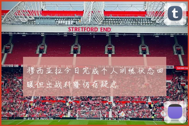 穆西亚拉今日完成个人训练状态回暖但出战科隆仍存疑虑