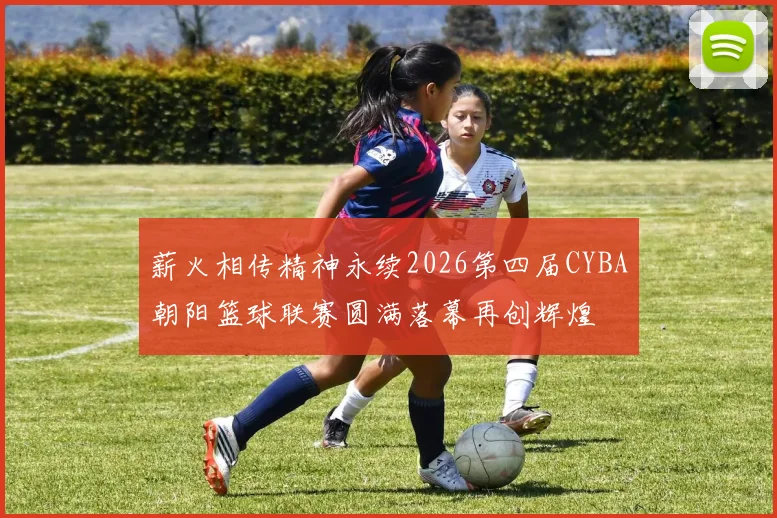 薪火相传精神永续2026第四届CYBA朝阳篮球联赛圆满落幕再创辉煌