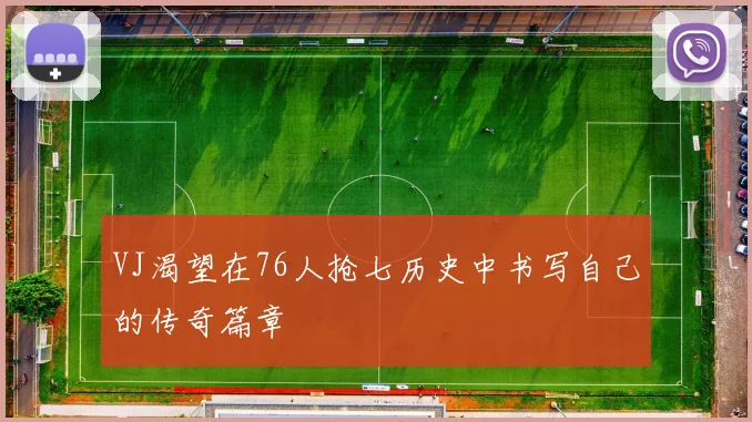 VJ渴望在76人抢七历史中书写自己的传奇篇章