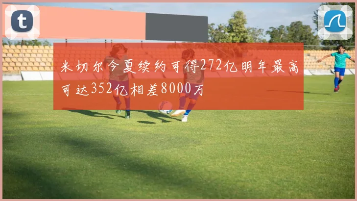 米切尔今夏续约可得272亿明年最高可达352亿相差8000万