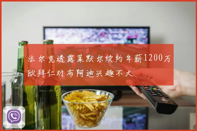 法尔克透露莱默尔续约年薪1200万欧拜仁对布阿迪兴趣不大