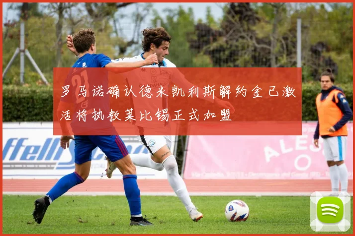 罗马诺确认德米凯利斯解约金已激活将执教莱比锡正式加盟