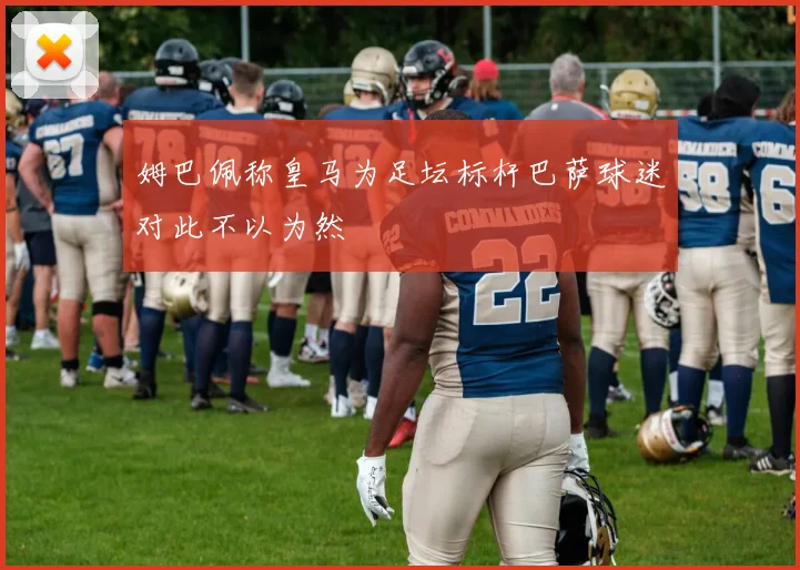 姆巴佩称皇马为足坛标杆巴萨球迷对此不以为然