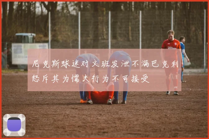 尼克斯球迷对文班发泄不满巴克利怒斥其为懦夫行为不可接受