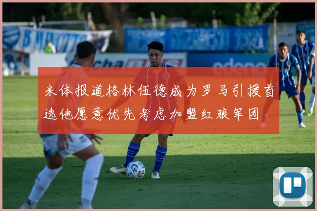米体报道格林伍德成为罗马引援首选他愿意优先考虑加盟红狼军团